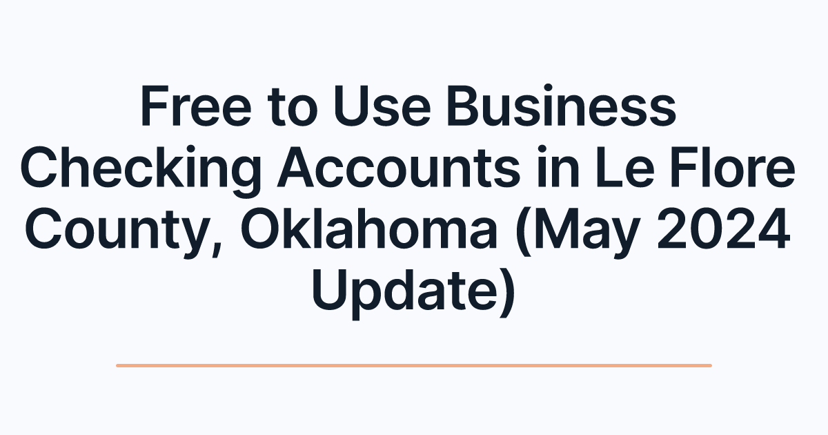 Free to Use Business Checking Accounts in Le Flore County, Oklahoma (May 2024 Update)